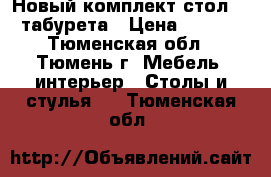 Новый комплект:стол   4 табурета › Цена ­ 3 800 - Тюменская обл., Тюмень г. Мебель, интерьер » Столы и стулья   . Тюменская обл.